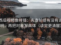 西瓜视频像排错：先查前提有没有说明，再把对象写具体（读完更清醒）