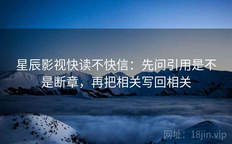 星辰影视快读不快信：先问引用是不是断章，再把相关写回相关