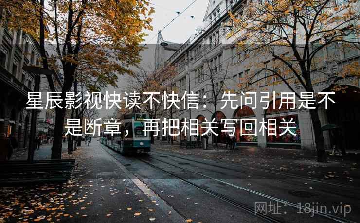 星辰影视快读不快信：先问引用是不是断章，再把相关写回相关