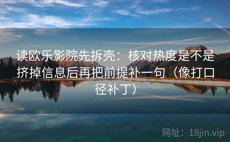 读欧乐影院先拆壳：核对热度是不是挤掉信息后再把前提补一句（像打口径补丁）