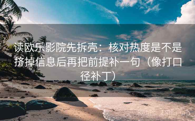 读欧乐影院先拆壳：核对热度是不是挤掉信息后再把前提补一句（像打口径补丁）