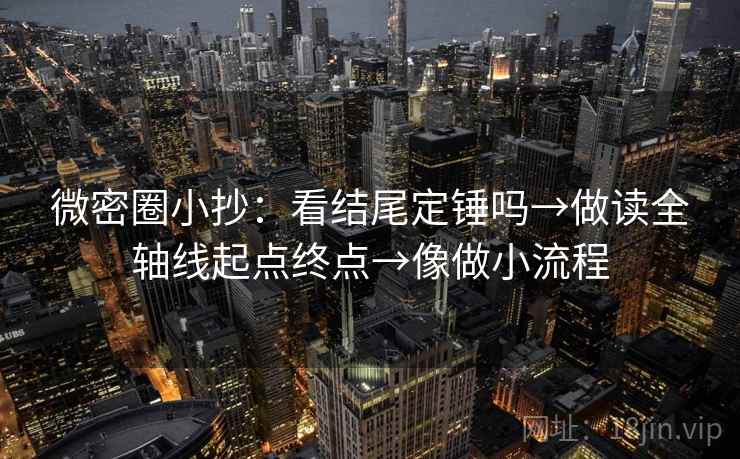 微密圈小抄：看结尾定锤吗→做读全轴线起点终点→像做小流程