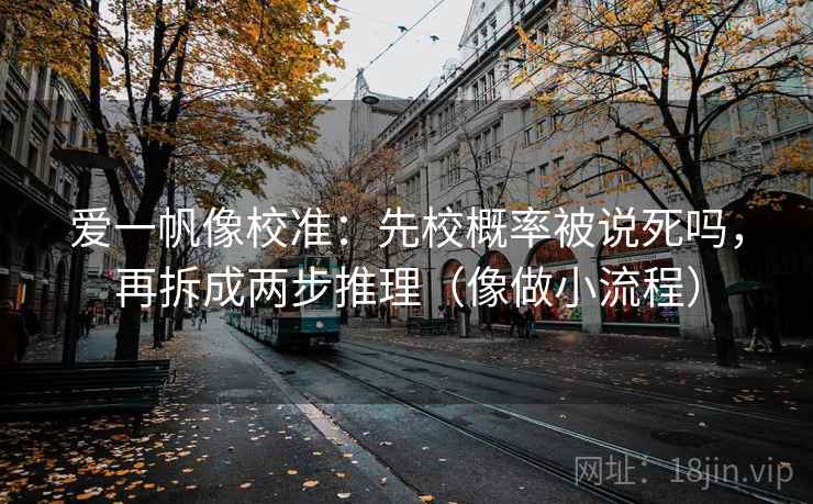 爱一帆像校准：先校概率被说死吗，再拆成两步推理（像做小流程）