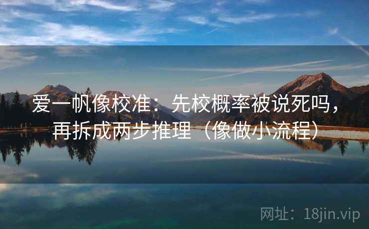 爱一帆像校准：先校概率被说死吗，再拆成两步推理（像做小流程）