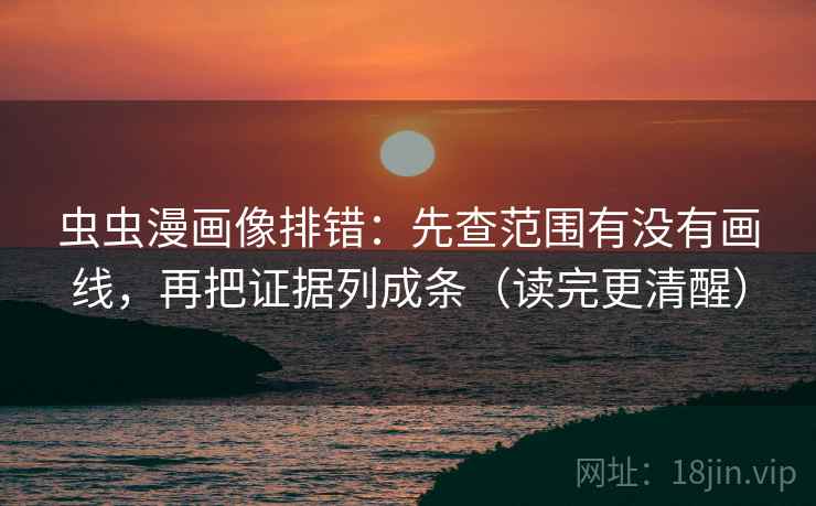 虫虫漫画像排错：先查范围有没有画线，再把证据列成条（读完更清醒）