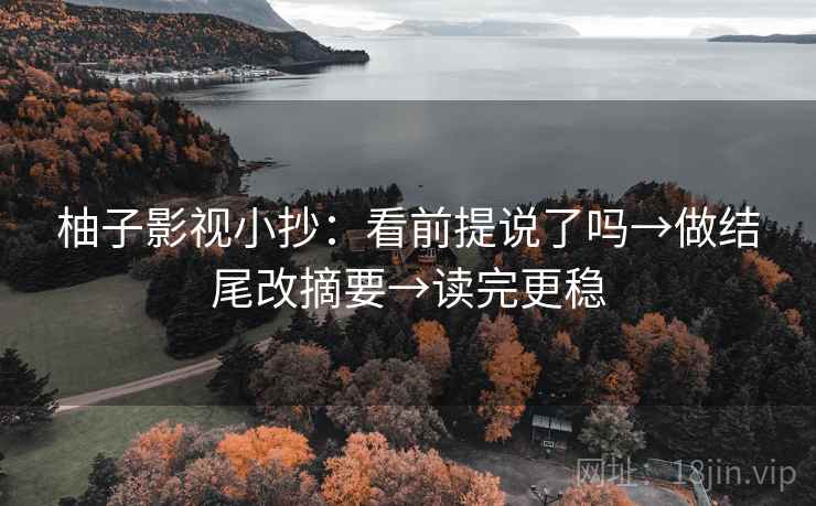 柚子影视小抄：看前提说了吗→做结尾改摘要→读完更稳