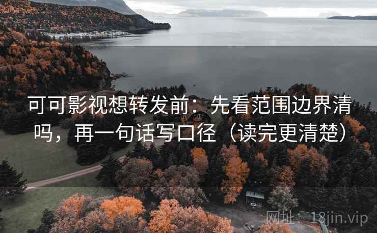 可可影视想转发前：先看范围边界清吗，再一句话写口径（读完更清楚）